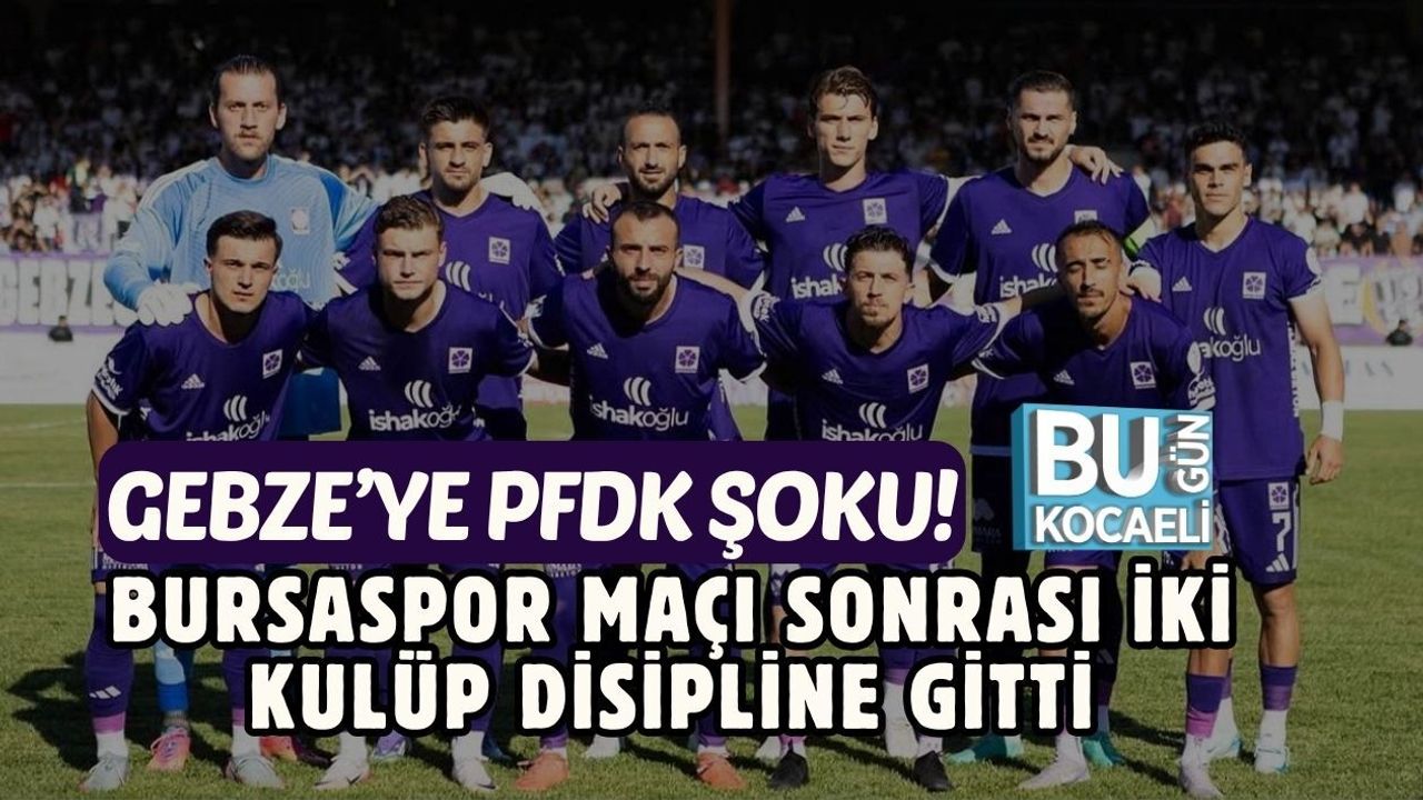GEBZE’YE PFDK ŞOKU! BURSASPOR MAÇI SONRASI İKİ KULÜP DİSİPLİNE GİTTİ
