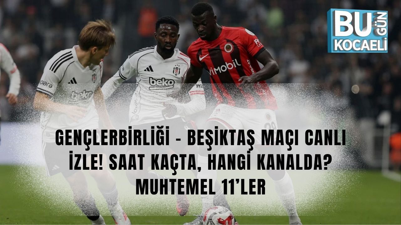 GENÇLERBİRLİĞİ – BEŞİKTAŞ MAÇI CANLI İZLE! SAAT KAÇTA, HANGİ KANALDA? MUHTEMEL 11’LER