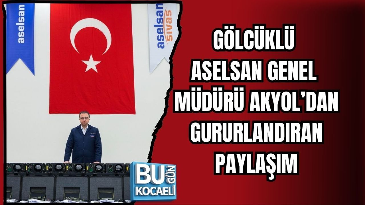 GÖLCÜKLÜ ASELSAN GENEL MÜDÜRÜ AKYOL’DAN GURURLANDIRAN PAYLAŞIM