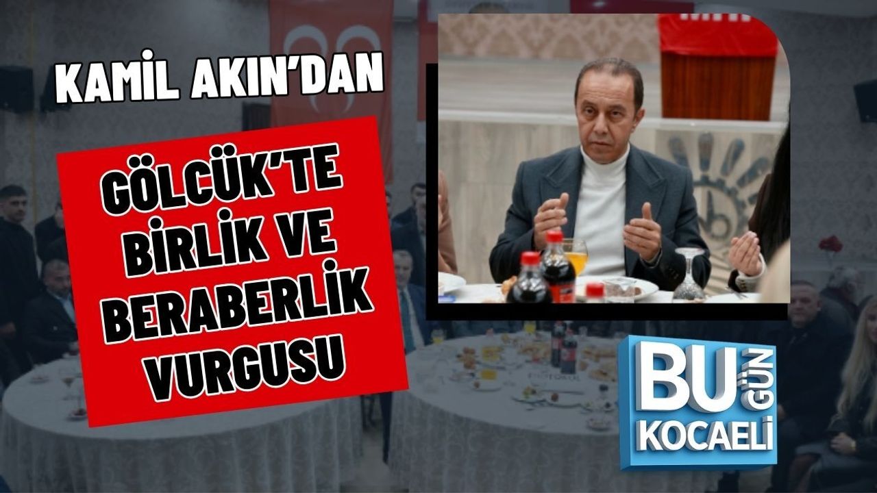KAMİL AKIN’DAN GÖLCÜK’TE BİRLİK VE BERABERLİK VURGUSU