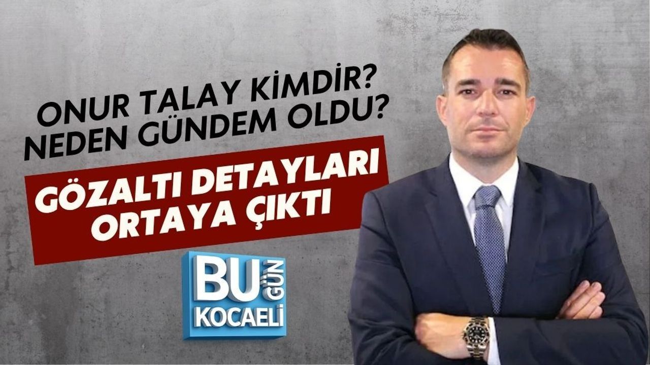 ONUR TALAY KİMDİR? NEDEN GÜNDEM OLDU? GÖZALTI DETAYLARI ORTAYA ÇIKTI