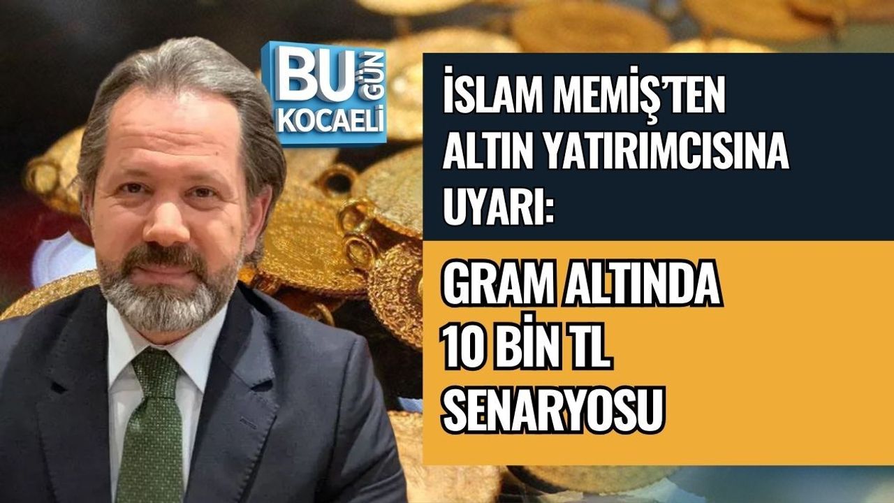 İSLAM MEMİŞ’TEN ALTIN YATIRIMCISINA UYARI: GRAM ALTINDA 10 BİN TL SENARYOSU