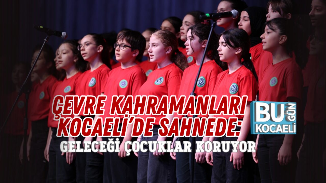 ÇEVRE KAHRAMANLARI KOCAELİ’DE SAHNEDE: GELECEĞİ ÇOCUKLAR KORUYOR