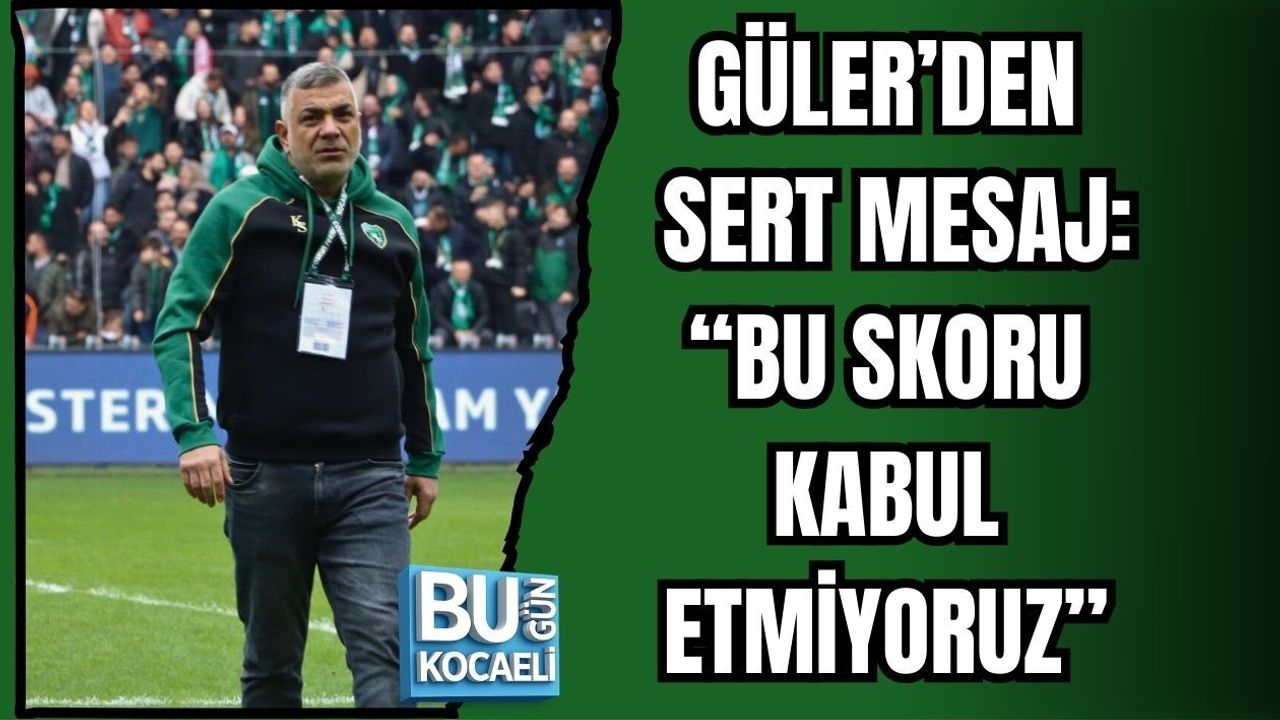 GÜLER’DEN SERT MESAJ: “BU SKORU KABUL ETMİYORUZ”