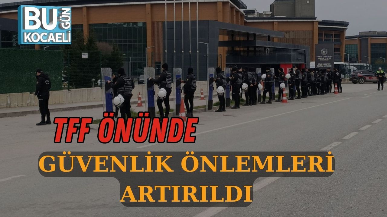 TFF ÖNÜNDE GÜVENLİK ÖNLEMLERİ ARTIRILDI