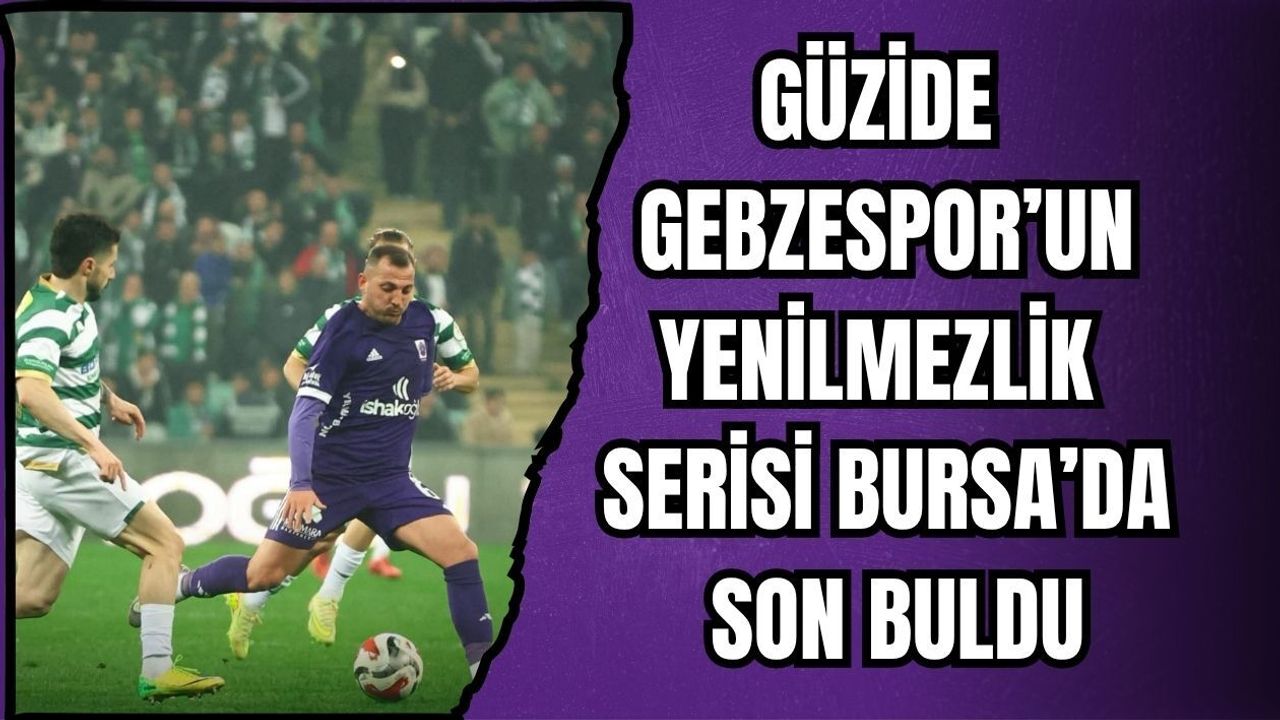 GÜZİDE GEBZESPOR’UN YENİLMEZLİK SERİSİ BURSA’DA SON BULDU