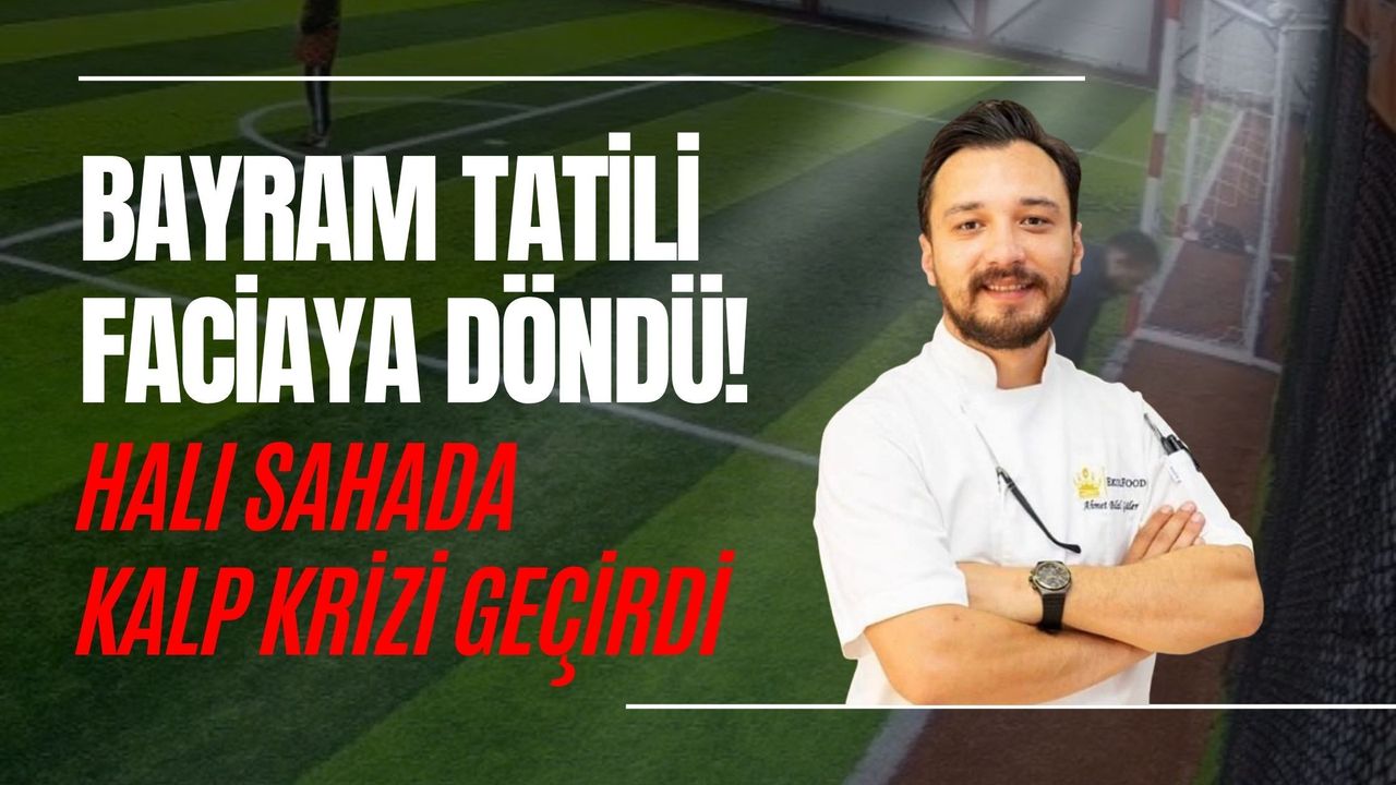 BAYRAM TATİLİ FACİAYA DÖNDÜ! HALI SAHADA KALP KRİZİ GEÇİRDİ