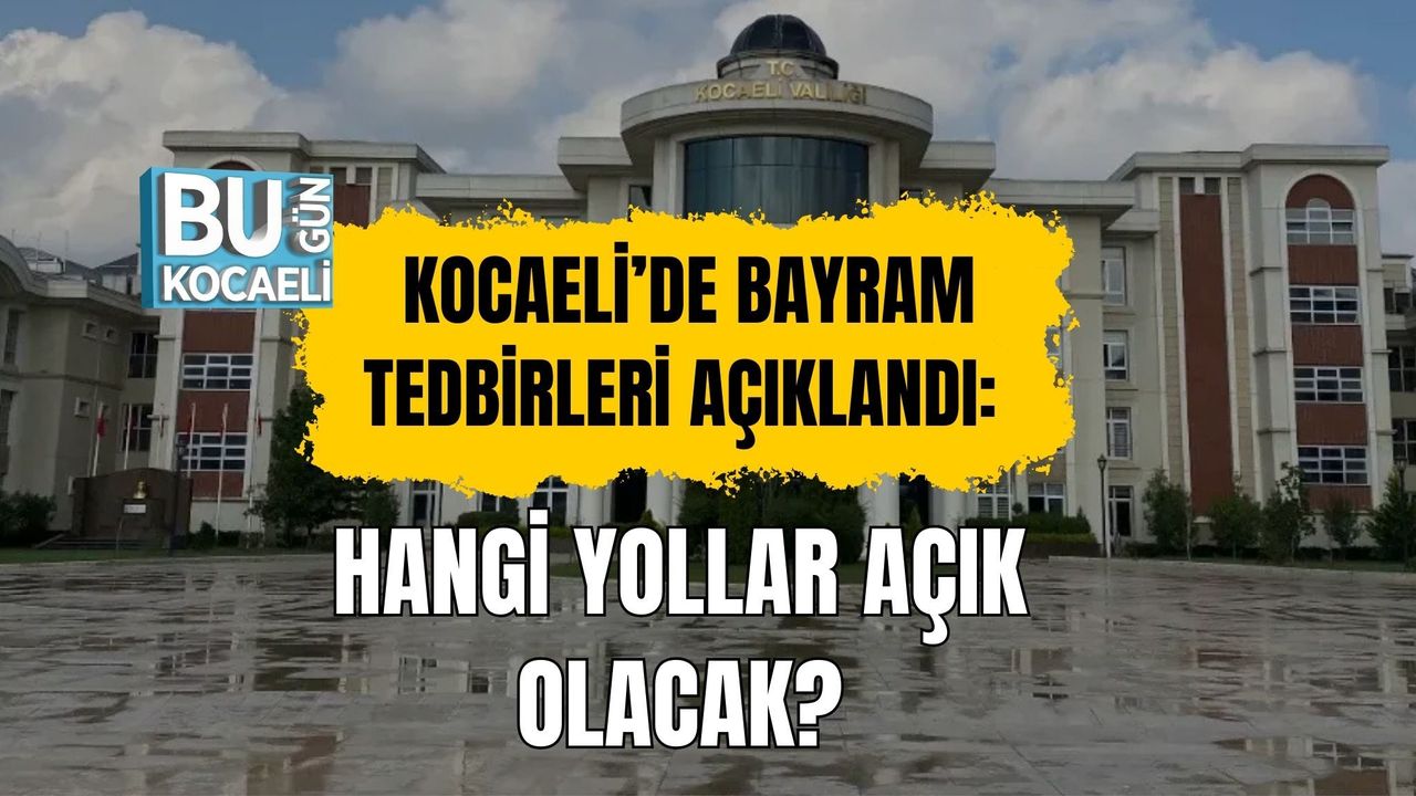 KOCAELİ’DE BAYRAM TEDBİRLERİ AÇIKLANDI: HANGİ YOLLAR AÇIK OLACAK?