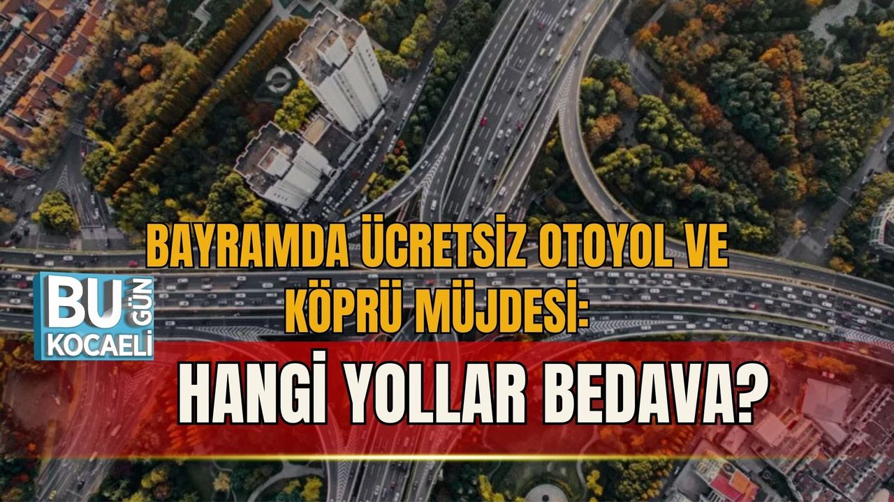 BAYRAMDA ÜCRETSİZ OTOYOL VE KÖPRÜ MÜJDESİ: HANGİ YOLLAR BEDAVA?