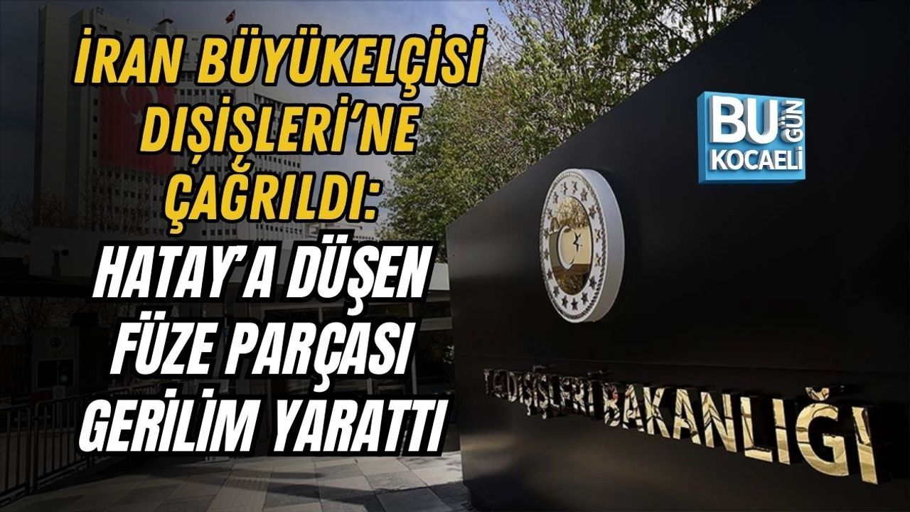 İRAN BÜYÜKELÇİSİ DIŞİŞLERİ’NE ÇAĞRILDI: HATAY’A DÜŞEN FÜZE PARÇASI GERİLİM YARATTI