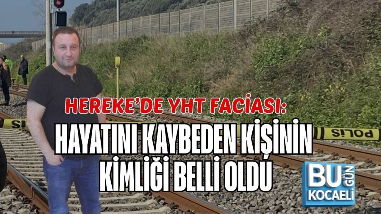 HEREKE’DE YHT FACİASI: HAYATINI KAYBEDEN KİŞİNİN KİMLİĞİ BELLİ OLDU