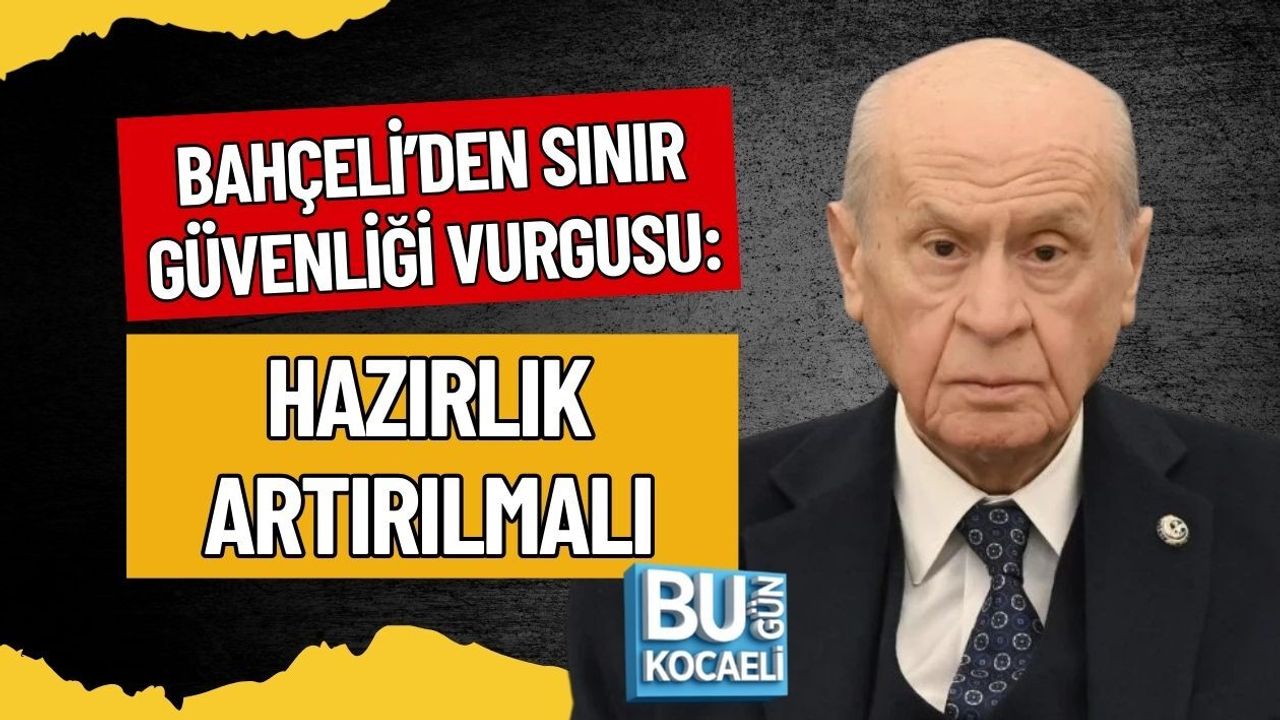 BAHÇELİ’DEN SINIR GÜVENLİĞİ VURGUSU: HAZIRLIK ARTIRILMALI