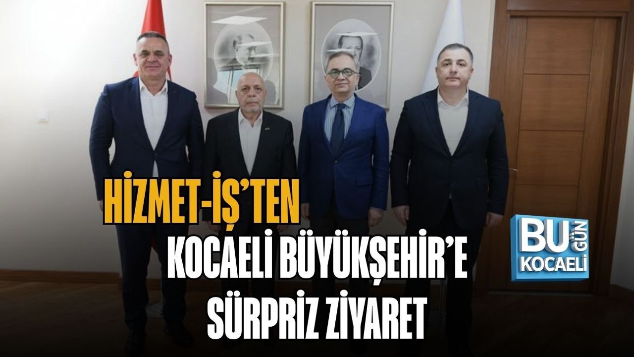 HİZMET-İŞ’TEN KOCAELİ BÜYÜKŞEHİR’E SÜRPRİZ ZİYARET