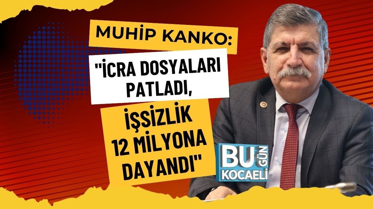 MUHİP KANKO: "İCRA DOSYALARI PATLADI, İŞSİZLİK 12 MİLYONA DAYANDI"