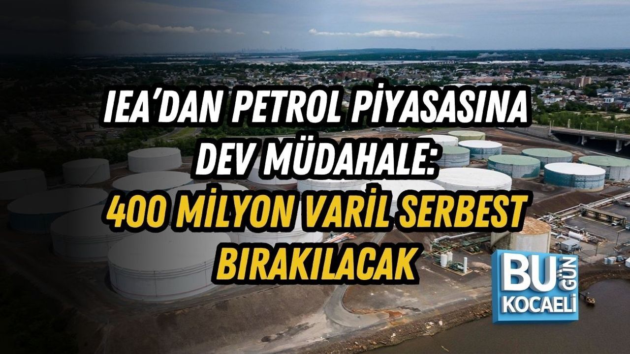 IEA’DAN PETROL PİYASASINA DEV MÜDAHALE: 400 MİLYON VARİL SERBEST BIRAKILACAK