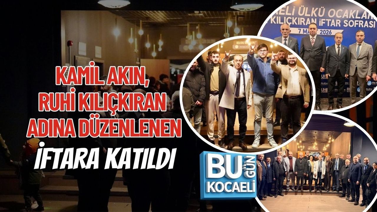 KAMİL AKIN, RUHİ KILIÇKIRAN ADINA DÜZENLENEN İFTARA KATILDI