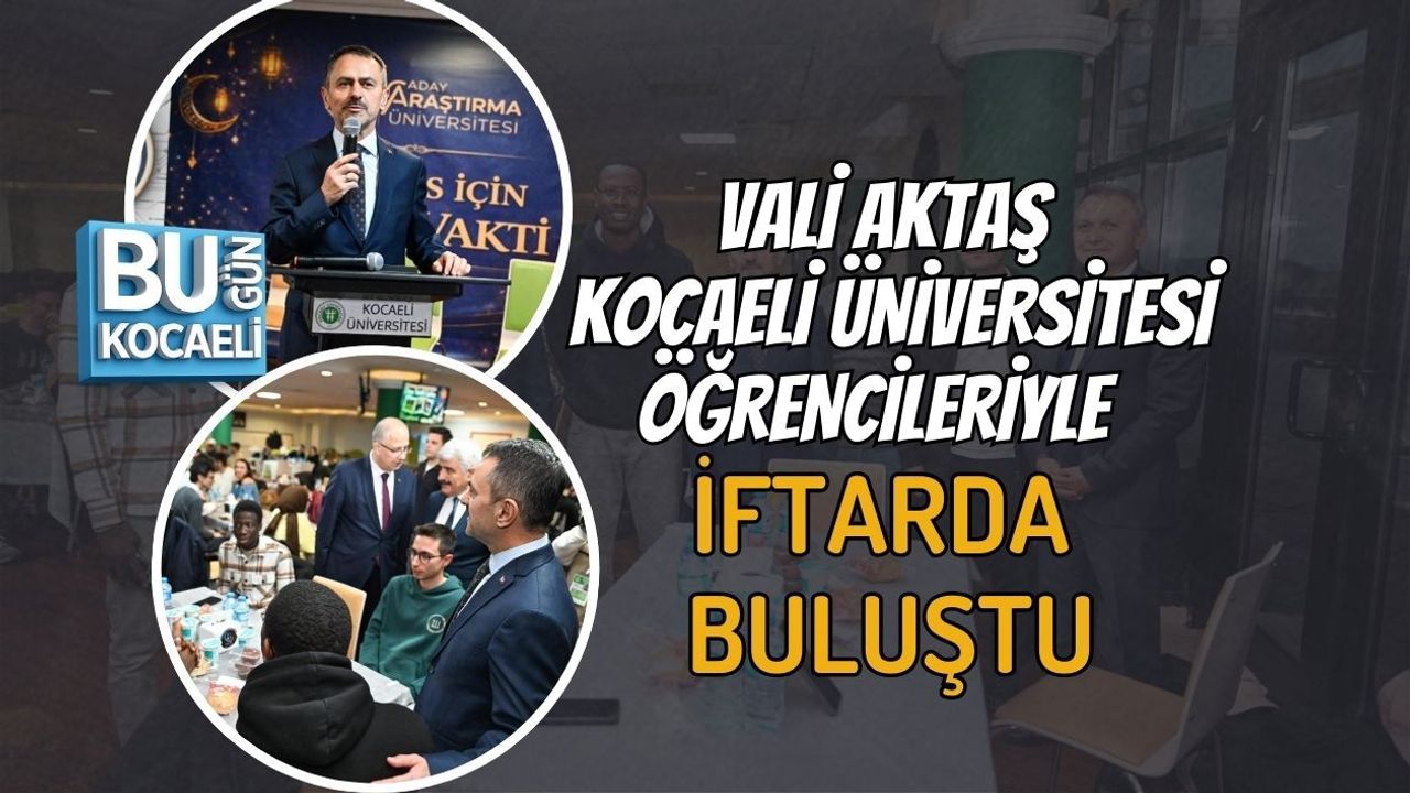 VALİ AKTAŞ KOCAELİ ÜNİVERSİTESİ ÖĞRENCİLERİYLE İFTARDA BULUŞTU