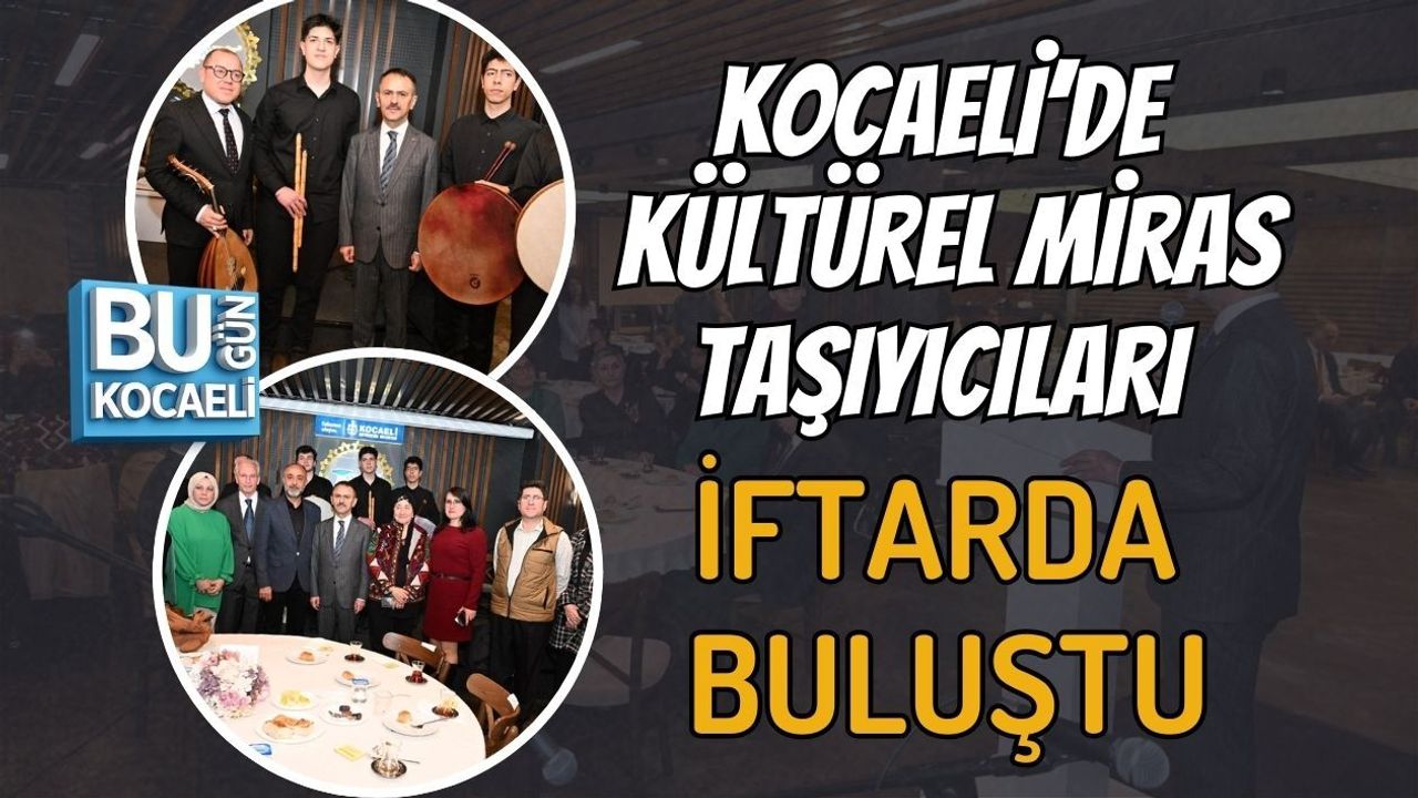 KOCAELİ’DE KÜLTÜREL MİRAS TAŞIYICILARI İFTARDA BULUŞTU