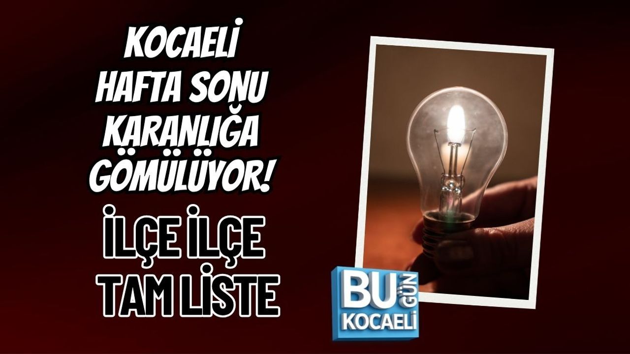 KOCAELİ HAFTA SONU KARANLIĞA GÖMÜLÜYOR! İLÇE İLÇE TAM LİSTE