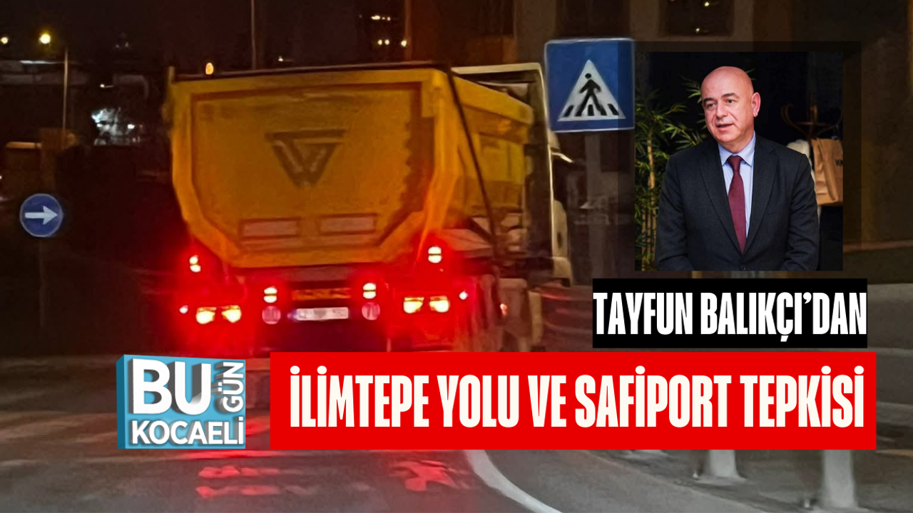 TAYFUN BALIKÇI’DAN İLİMTEPE YOLU VE SAFİPORT TEPKİSİ