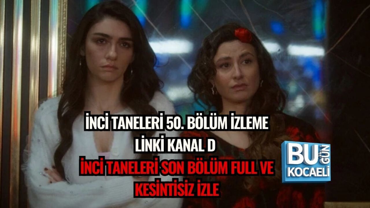 İNCİ TANELERİ 50. BÖLÜM İZLEME LİNKİ: KANAL D İNCİ TANELERİ SON BÖLÜM FULL VE KESİNTİSİZ İZLE