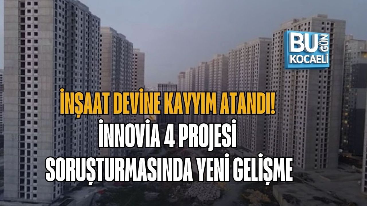 İNŞAAT DEVİNE KAYYIM ATANDI! İNNOVİA 4 PROJESİ SORUŞTURMASINDA YENİ GELİŞME