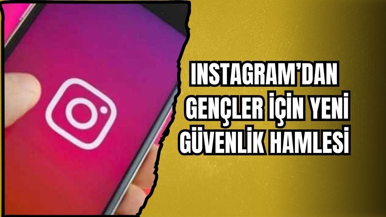 INSTAGRAM’DAN GENÇLER İÇİN YENİ GÜVENLİK HAMLESİ