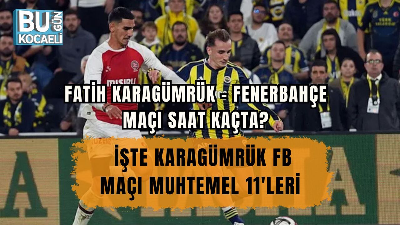 FATİH KARAGÜMRÜK – FENERBAHÇE MAÇI SAAT KAÇTA? İŞTE KARAGÜMRÜK FB MAÇI MUHTEMEL 11'LERİ