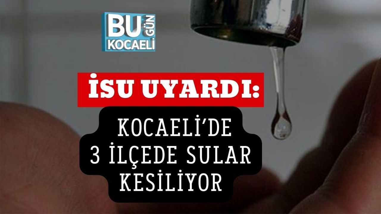 İSU UYARDI: KOCAELİ’DE 3 İLÇEDE SULAR KESİLİYOR
