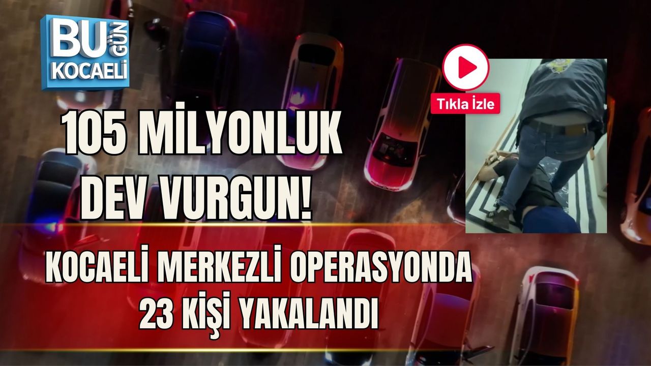 105 MİLYONLUK DEV VURGUN! KOCAELİ MERKEZLİ OPERASYONDA 23 KİŞİ YAKALANDI