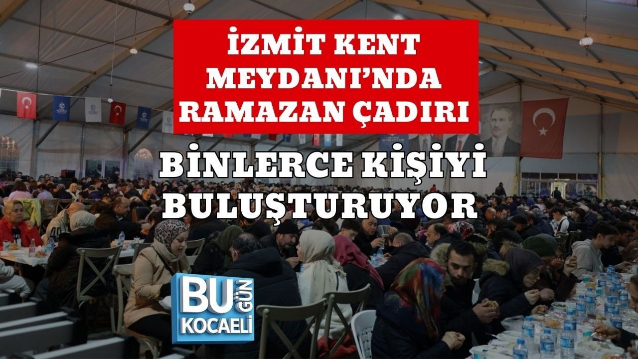 İZMİT KENT MEYDANI’NDA RAMAZAN ÇADIRI BİNLERCE KİŞİYİ BULUŞTURUYOR