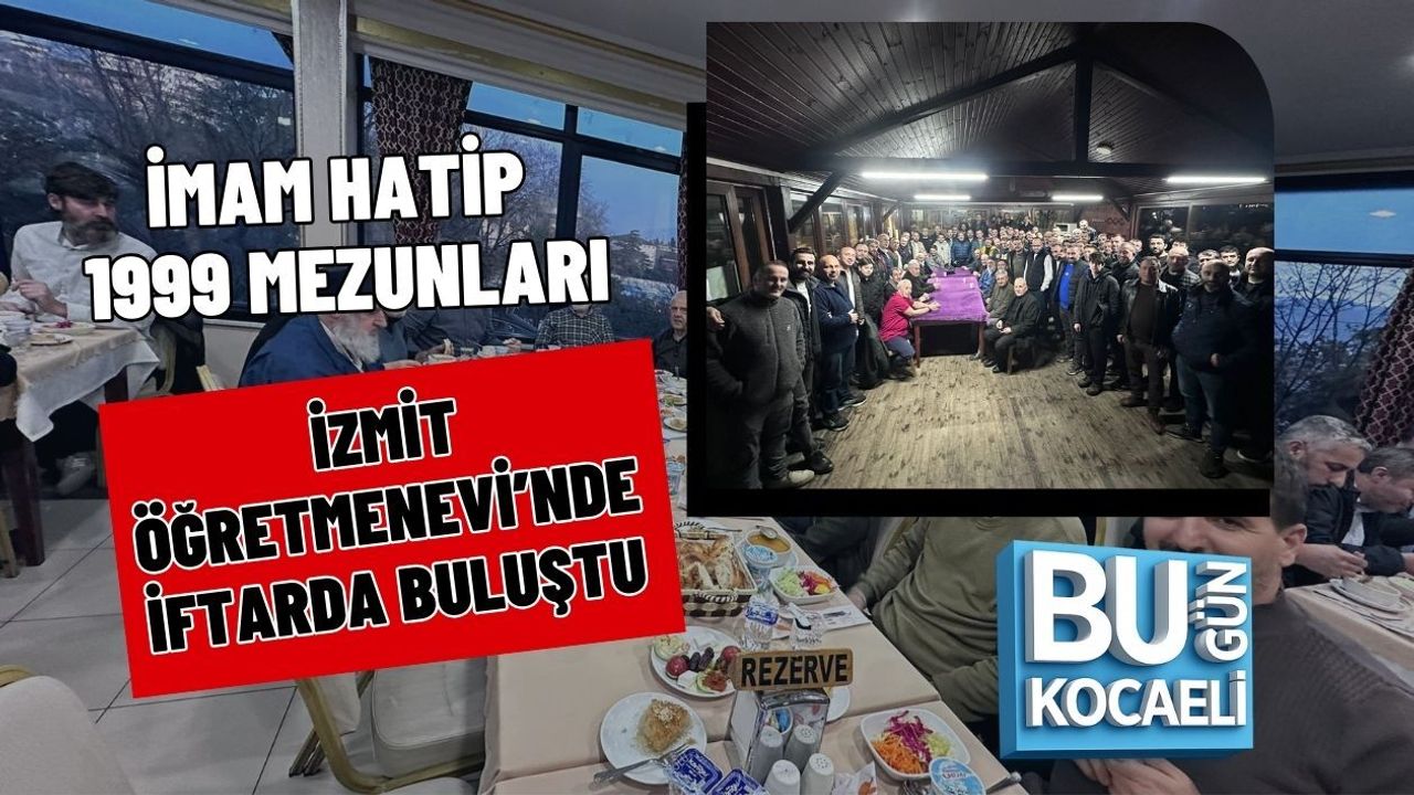 İMAM HATİP 1999 MEZUNLARI İZMİT ÖĞRETMENEVİ’NDE İFTARDA BULUŞTU