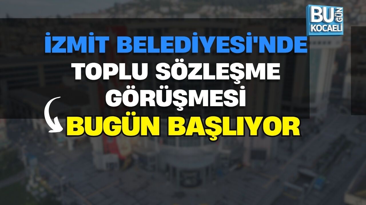 İZMİT BELEDİYESİ'NDE TOPLU SÖZLEŞME GÖRÜŞMESİ BUGÜN BAŞLIYOR