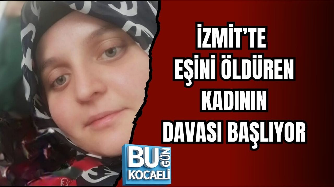 İZMİT’TE EŞİNİ ÖLDÜREN KADININ DAVASI BAŞLIYOR