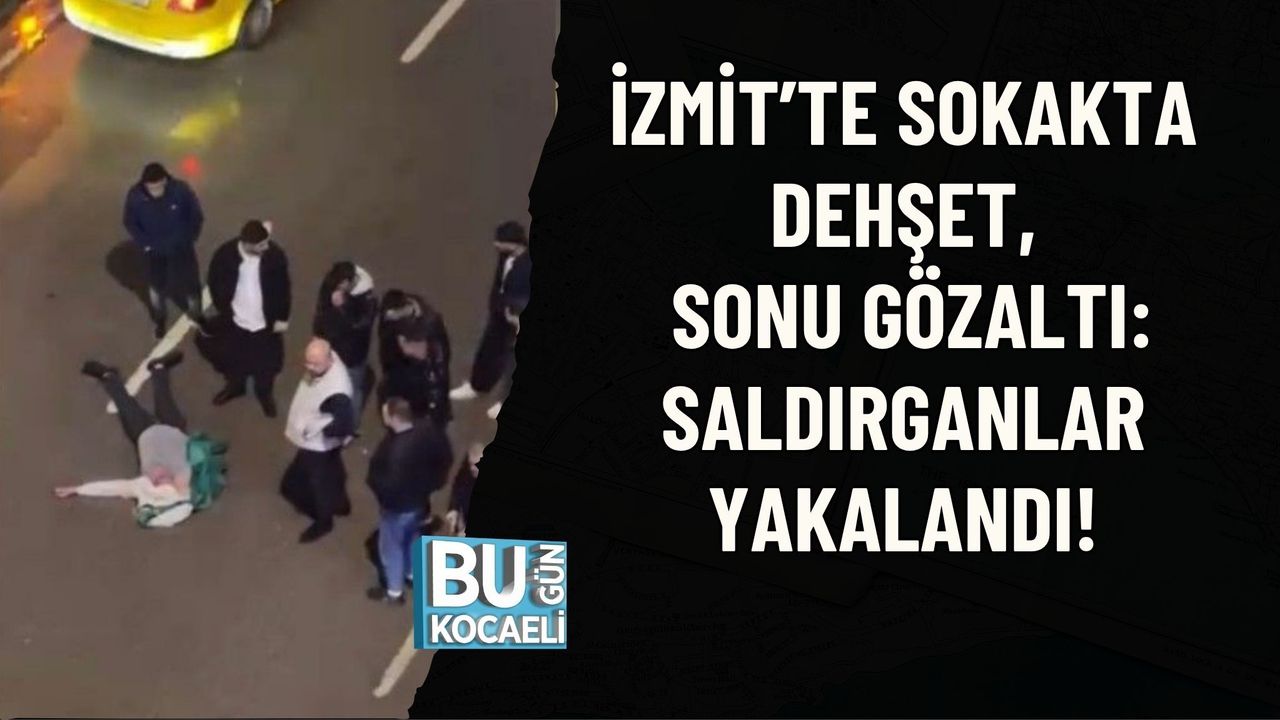 İZMİT’TE SOKAKTA DEHŞET, SONU GÖZALTI: SALDIRGANLAR YAKALANDI!