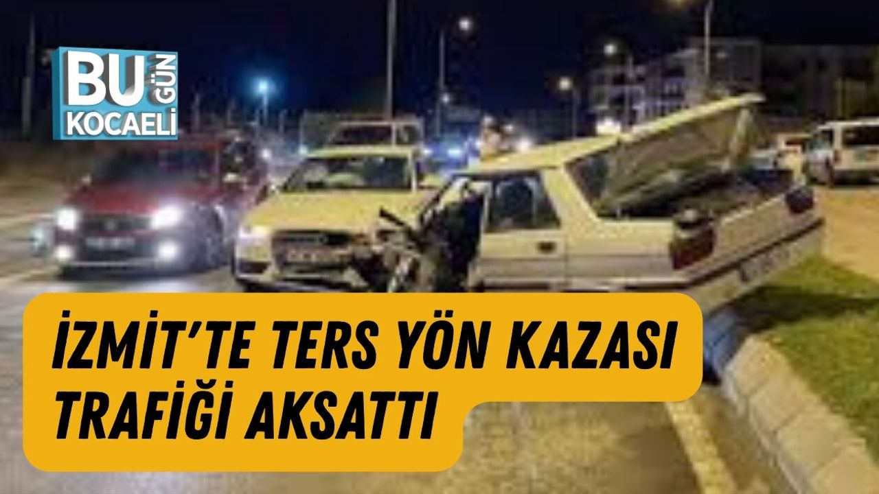 İZMİT'TE TERS YÖN KAZASI TRAFİĞİ AKSATTI