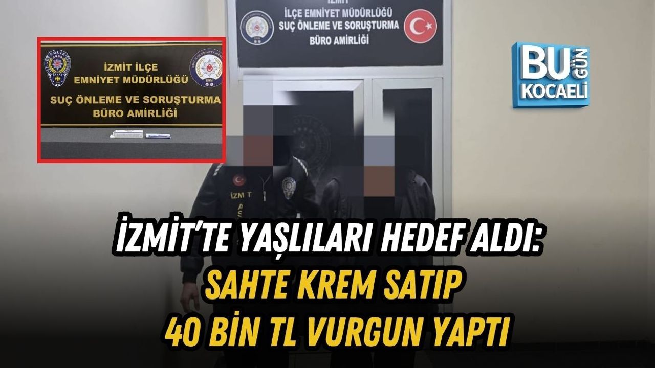 İZMİT’TE YAŞLILARI HEDEF ALDI: SAHTE KREM SATIP 40 BİN TL VURGUN YAPTI
