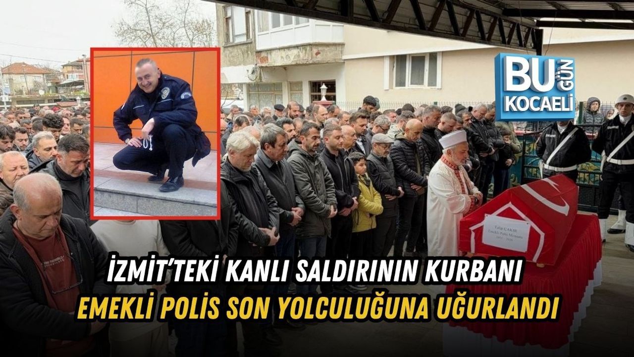 İZMİT’TEKİ KANLI SALDIRININ KURBANI EMEKLİ POLİS SON YOLCULUĞUNA UĞURLANDI