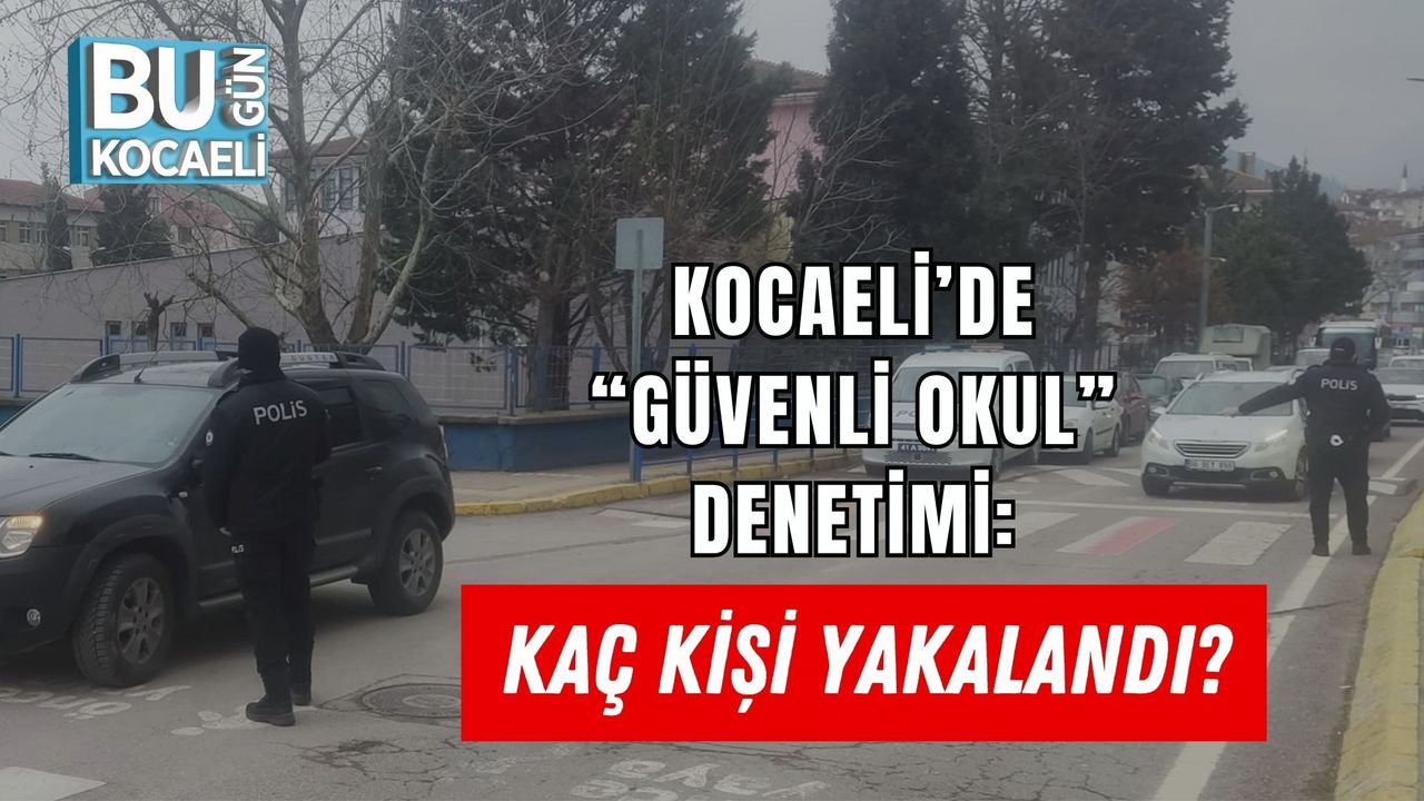 KOCAELİ’DE “GÜVENLİ OKUL” DENETİMİ: KAÇ KİŞİ YAKALANDI?