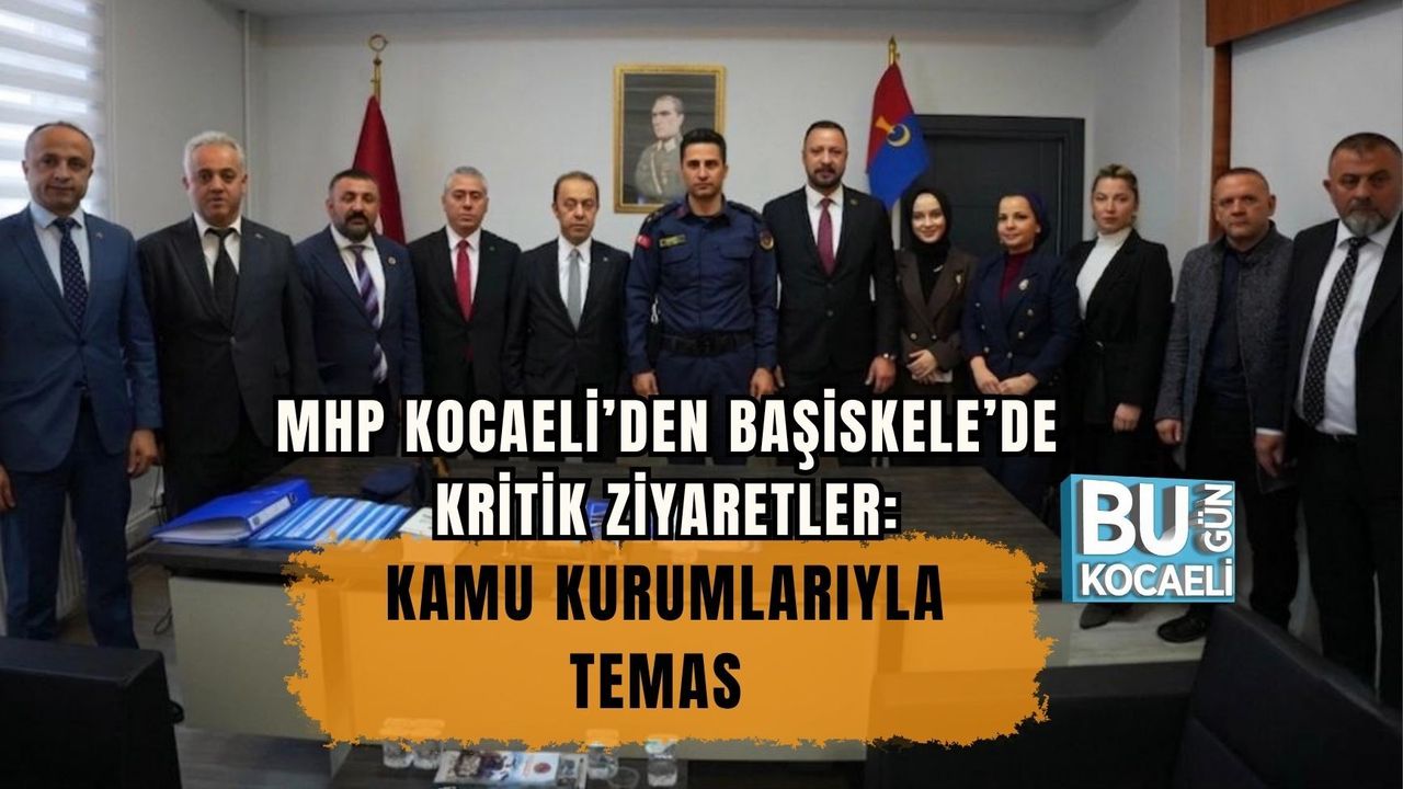 MHP KOCAELİ’DEN BAŞİSKELE’DE KRİTİK ZİYARETLER: KAMU KURUMLARIYLA TEMAS