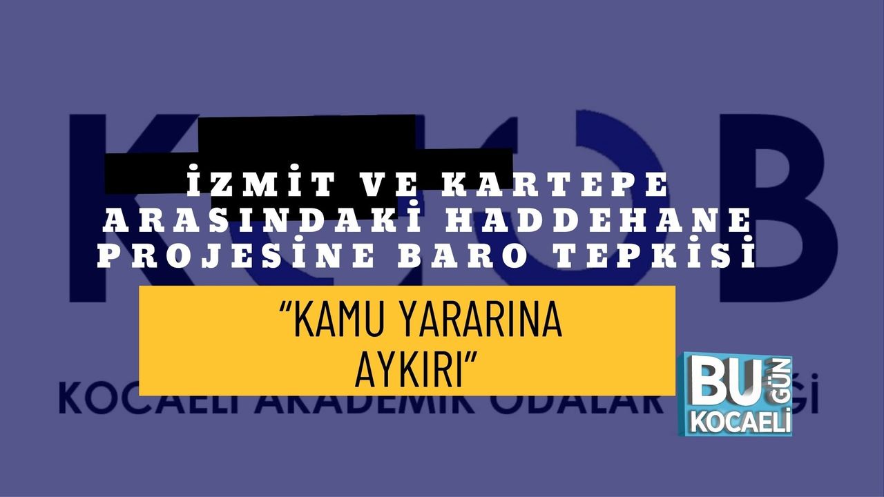 İZMİT VE KARTEPE ARASINDAKİ HADDEHANE PROJESİNE BARO TEPKİSİ: “KAMU YARARINA AYKIRI”