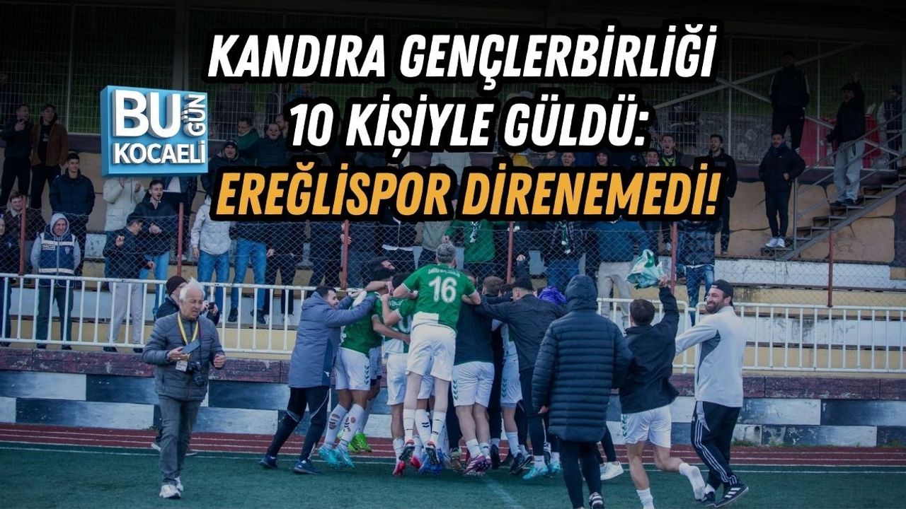 KANDIRA GENÇLERBİRLİĞİ 10 KİŞİYLE GÜLDÜ: EREĞLİSPOR DİRENEMEDİ!