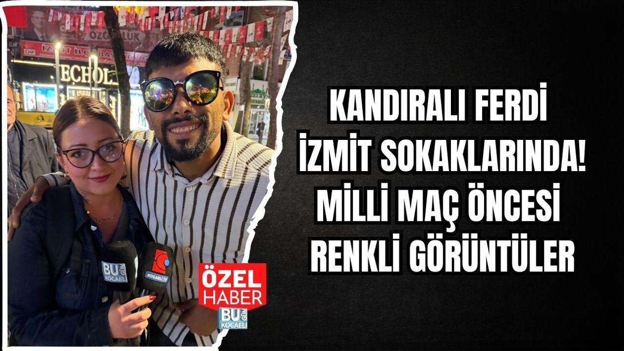KANDIRALI FERDİ İZMİT SOKAKLARINDA! MİLLİ MAÇ ÖNCESİ RENKLİ GÖRÜNTÜLER