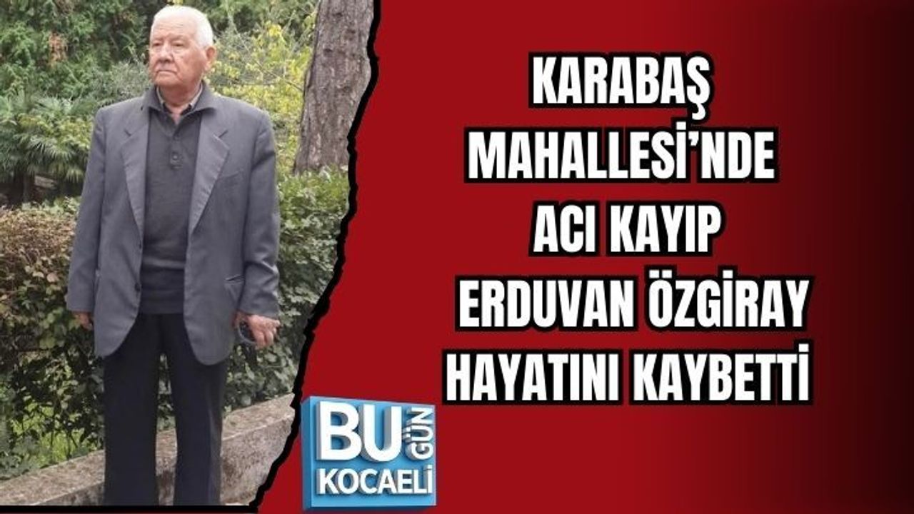KARABAŞ MAHALLESİ’NDE ACI KAYIP: ERDUVAN ÖZGİRAY HAYATINI KAYBETTİ