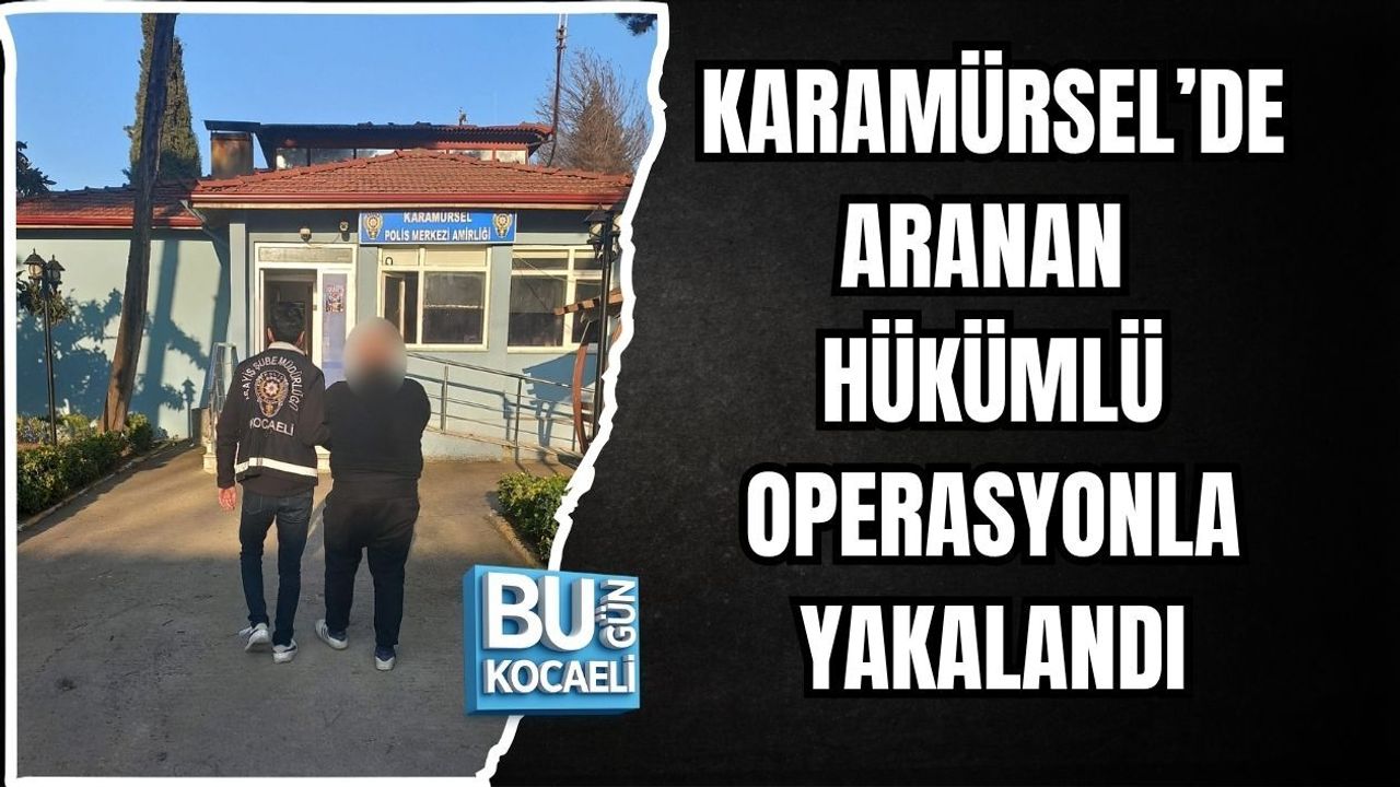 KARAMÜRSEL’DE ARANAN HÜKÜMLÜ OPERASYONLA YAKALANDI