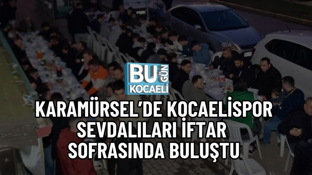 KARAMÜRSEL’DE KOCAELİSPOR SEVDALILARI İFTAR SOFRASINDA BULUŞTU