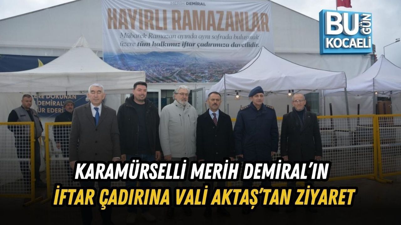 KARAMÜRSELLİ MERİH DEMİRAL’IN İFTAR ÇADIRINA VALİ AKTAŞ’TAN ZİYARET