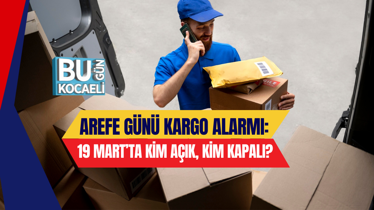 AREFE GÜNÜ KARGO ALARMI: 19 MART’TA KİM AÇIK, KİM KAPALI?
