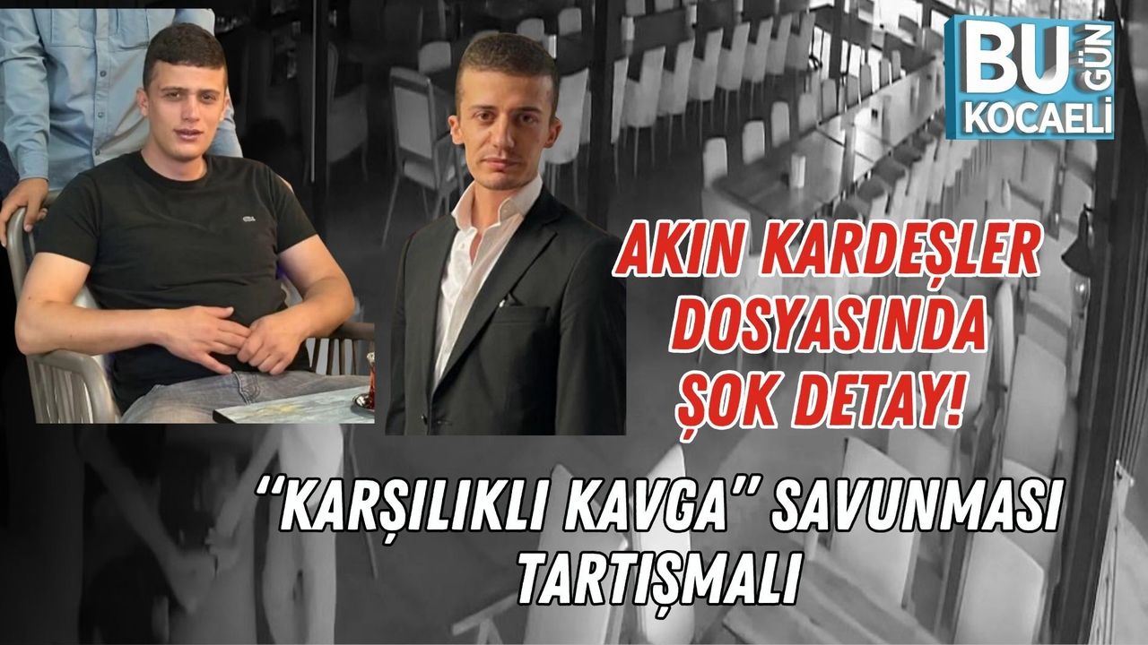 AKIN KARDEŞLER DOSYASINDA ŞOK DETAY! “KARŞILIKLI KAVGA” SAVUNMASI TARTIŞMALI