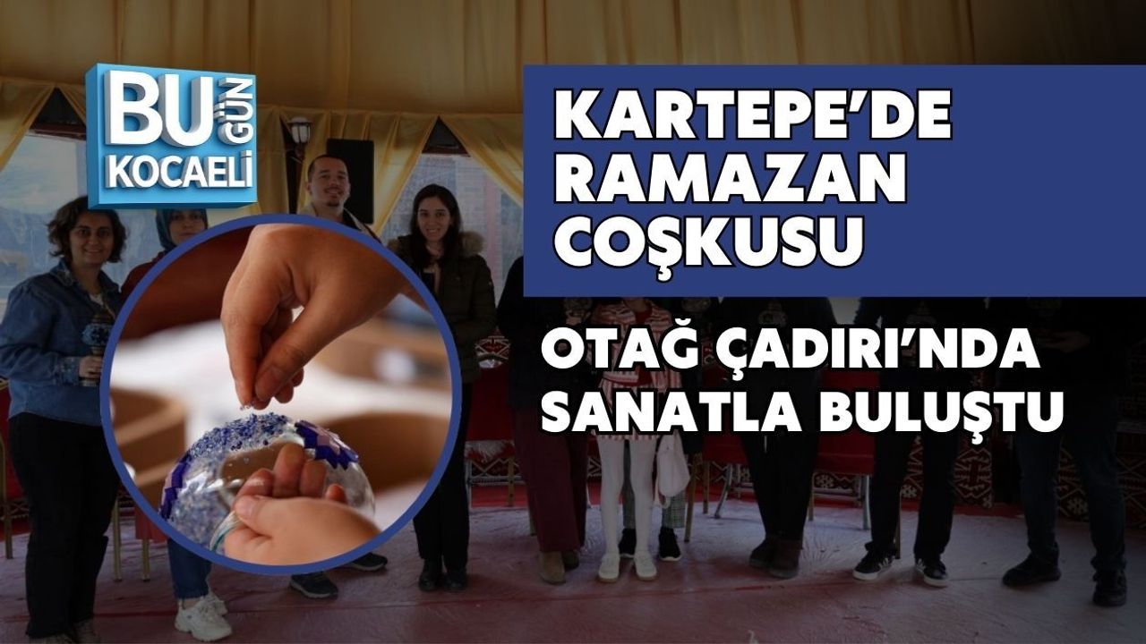 KARTEPE’DE RAMAZAN COŞKUSU OTAĞ ÇADIRI’NDA SANATLA BULUŞTU